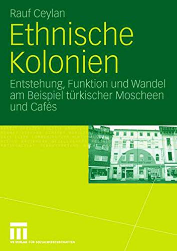 Ethnische Kolonien: Entstehung, Funktion und Wandel am Beispiel türkischer Moscheen und Cafés (German Edition)